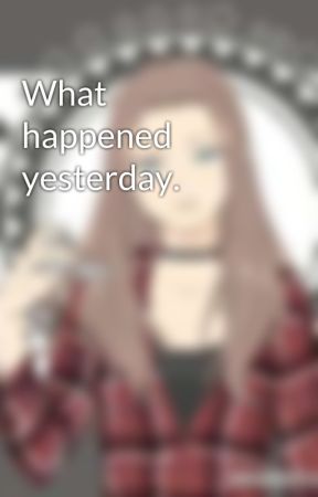 What happened yesterday. by xsassysavx