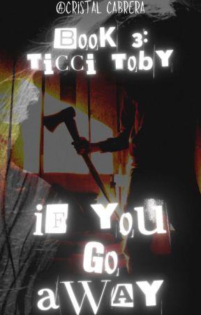 If You Go Away || [Creepypasta Ticci Toby] Book 3 by Cristal_Cabrera