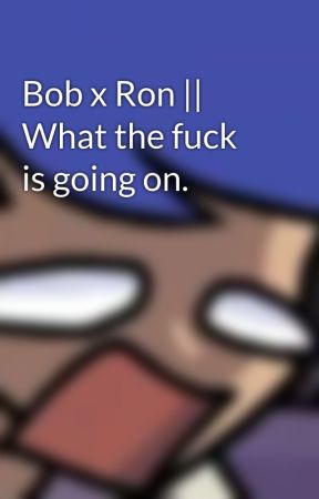 Bob x Ron || What the fuck is going on. by BottleyBoi