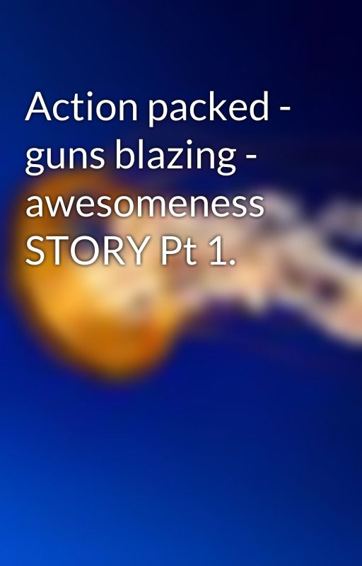 Action packed - guns blazing - awesomeness STORY Pt 1. by Wyzenhu