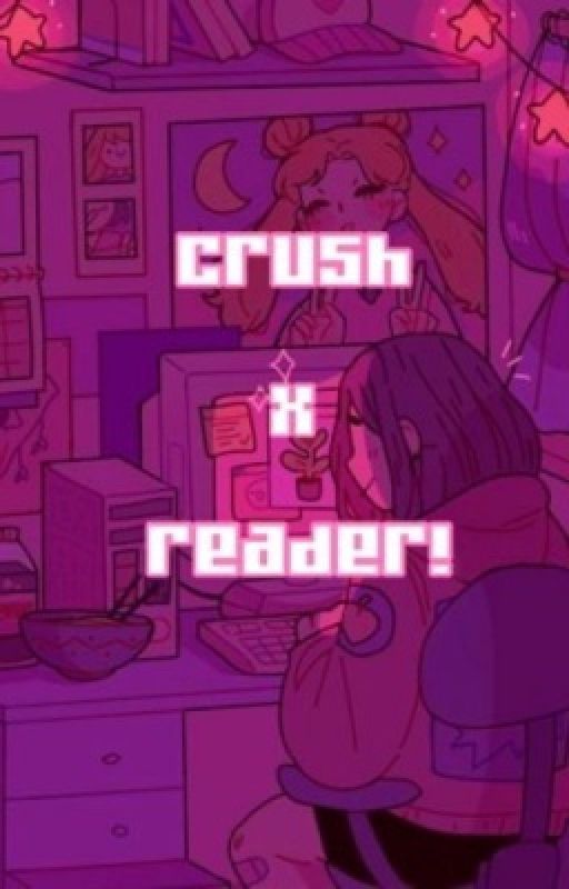 Crush x readers~ by XXAURORA_innocent