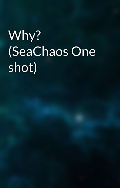 Why? (SeaChaos One shot) by MrsCryaotica