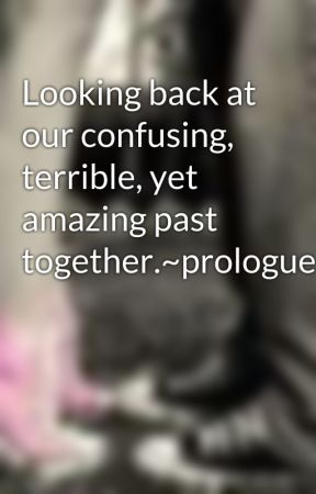 Looking back at our confusing, terrible, yet amazing past together.~prologue by xxhottiexx31