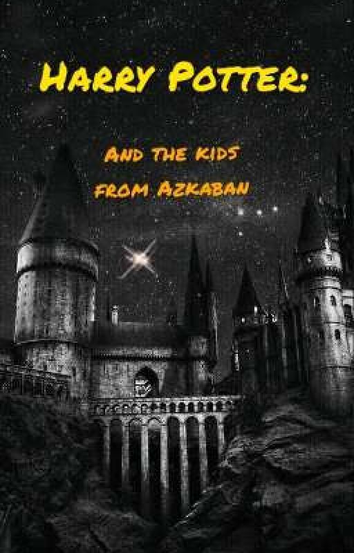 HARRY POTTER AND THE KIDS FROM AZKABAN  by sparkleyyyyyyy