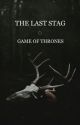 The Last Stag • Game of Thrones by triphlys