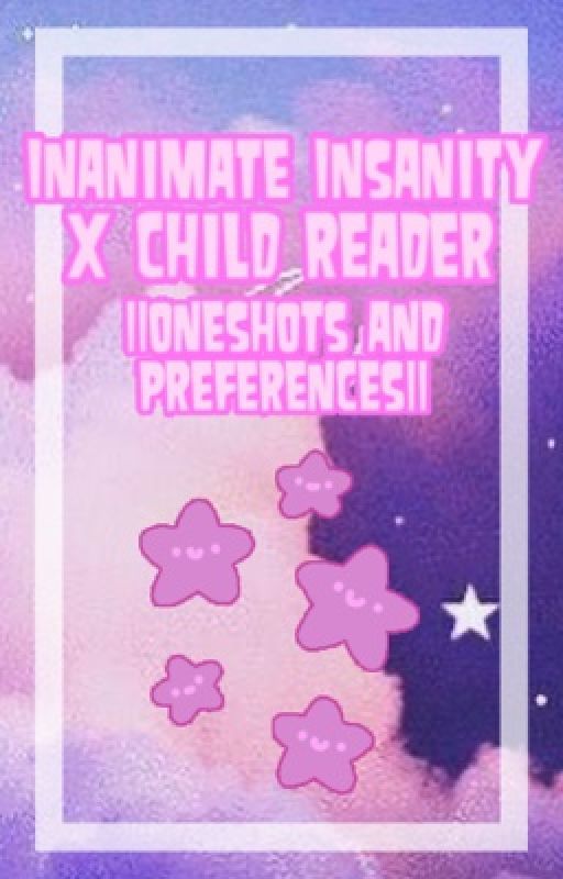 Inanimate Insanity x child reader || oneshots and preferences || by FennecFics