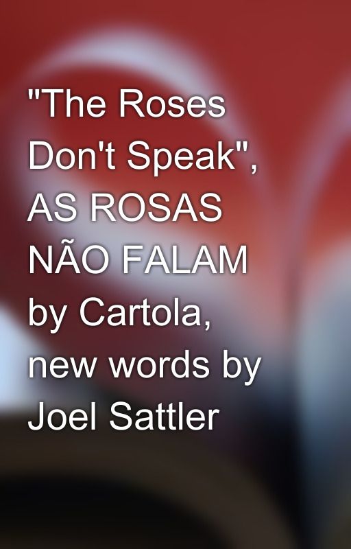 "The Roses Don't Speak", AS ROSAS NÃO FALAM by Cartola, new words by Joel Sattler by joel_sattlersongs