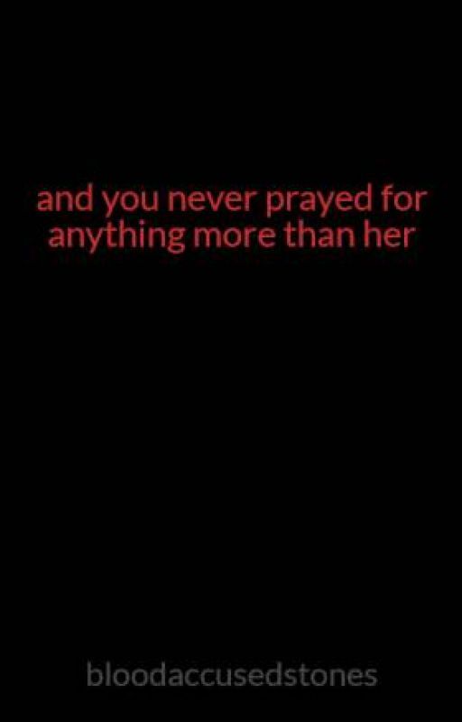 and you never prayed for anything more than her by bloodaccusedstones