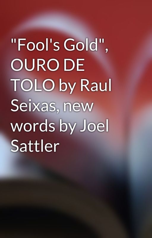 "Fool's Gold", OURO DE TOLO by Raul Seixas, new words by Joel Sattler by joel_sattlersongs