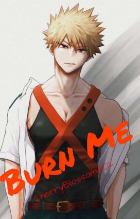 Burn Me (Bakugo x Reader) by CherryBlossom402