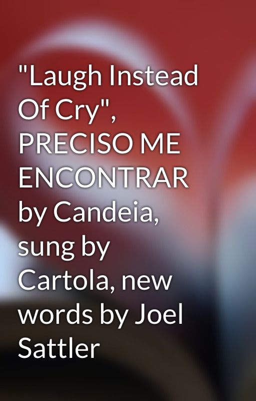 "Laugh Instead Of Cry", PRECISO ME ENCONTRAR by Candeia, sung by Cartola, new words by Joel Sattler by joel_sattlersongs