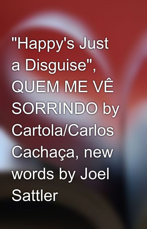 "Happy's Just a Disguise", QUEM ME VÊ SORRINDO by Cartola/Carlos Cachaça, new words by Joel Sattler by joel_sattlersongs