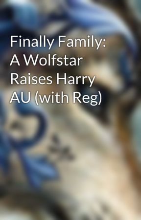 Finally Family: A Wolfstar Raises Harry AU (with Reg) by SunAngels400