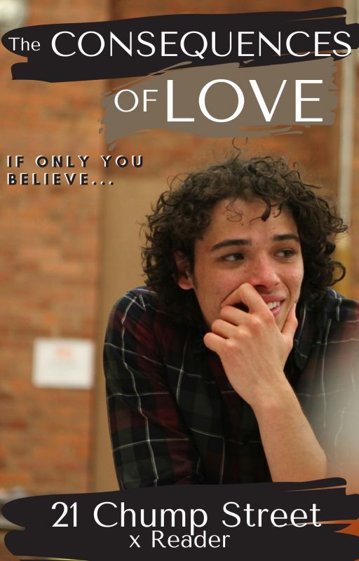 The Consequences Of Love: If Only You Believe... (21 Chump Street x reader) by alex_scrolls