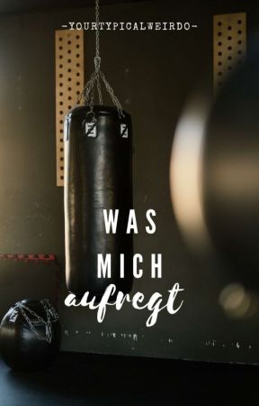 Was mich aufregt by -yourtypicalweirdo-