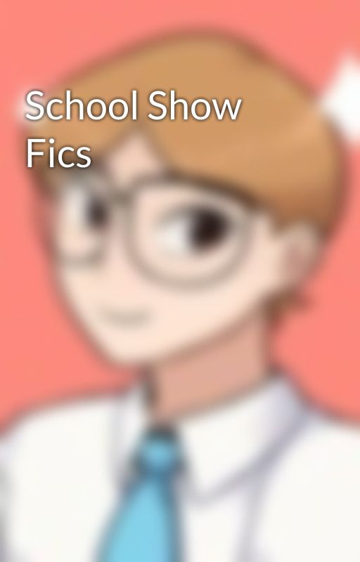 School Show Fics by Imthechildofposeidon