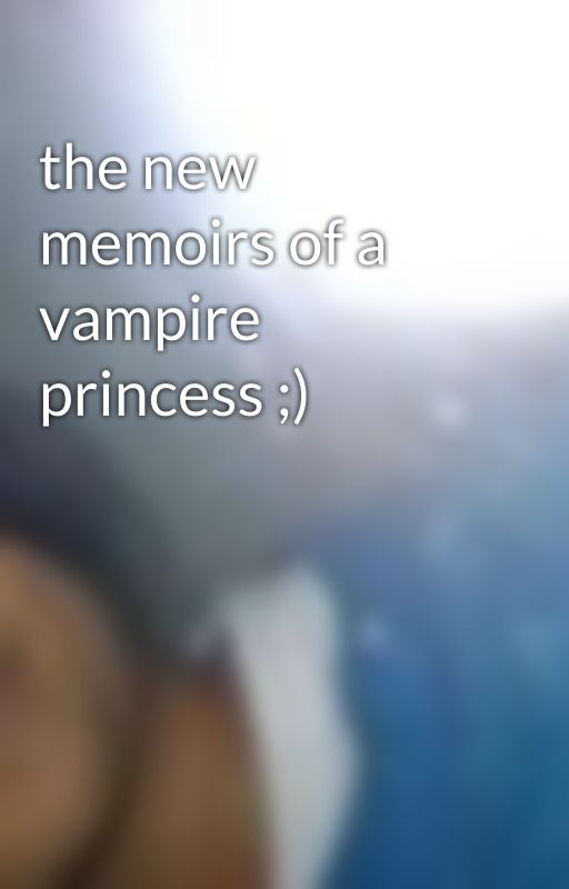 the new memoirs of a vampire princess ;) by chuckiiiixd