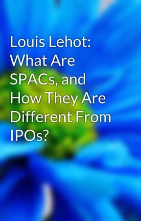 Louis Lehot: What Are SPACs, and How They Are Different From IPOs? by louislehot11