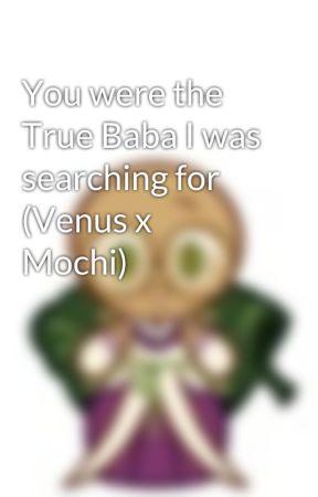 You were the True Baba I was searching for (Venus x Mochi) by Bagelsforall