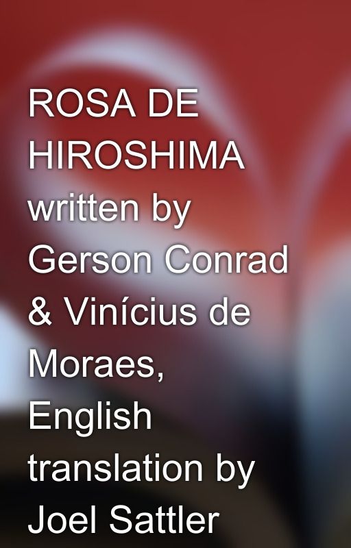 ROSA DE HIROSHIMA written by Gerson Conrad & Vinícius de Moraes, English translation by Joel Sattler by joel_sattlersongs