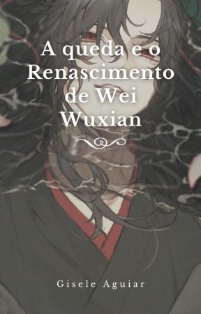 A queda e o renascimento de Wei Wuxian (PAUSA) by GisaAguiar