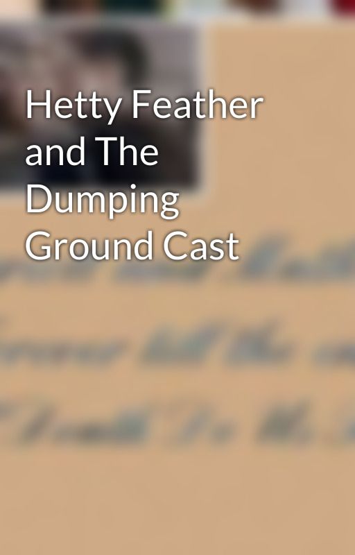 Hetty Feather and The Dumping Ground Cast by AmaraHarley17