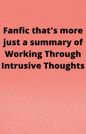 Fanfic that's more just a summary of Working Through Intrusive Thoughts by Crystal9636