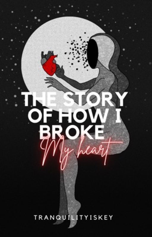 The Story Of How I Broke My Heart by tranquilityiskey