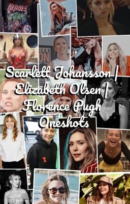 Scarlett Johansson | Elizabeth Olsen | Florence Pugh Oneshots cover