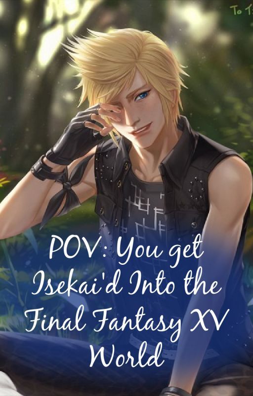 POV: You Get Isekai'd Into the Final Fantasy XV world by St0lenm0ments