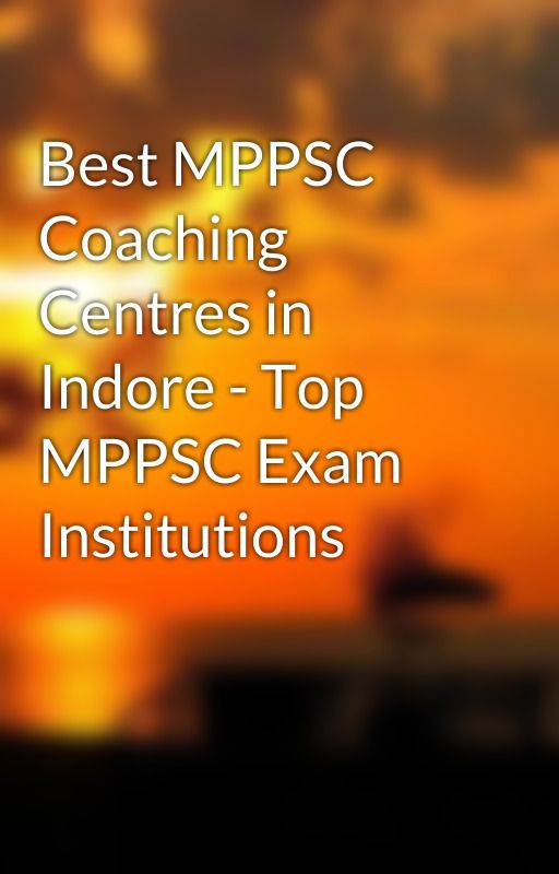 Best MPPSC Coaching Centres in Indore - Top MPPSC Exam Institutions by shivanisharma02