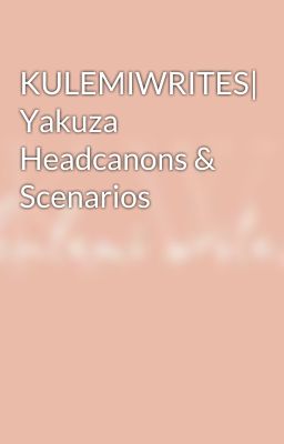 KULEMIWRITES| Yakuza Headcanons & Scenarios cover