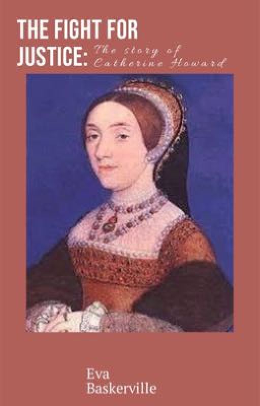 The Fight For Justice: The Story of Catherine Howard by evacbaskerville15