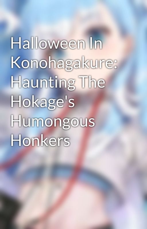 Halloween In Konohagakure: Haunting The Hokage's Humongous Honkers by TomTheVillian