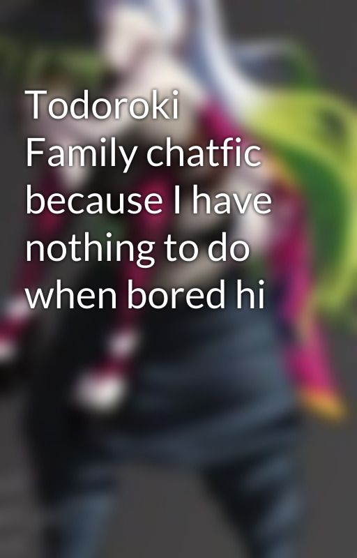 Todoroki Family chatfic because I have nothing to do when bored hi by 0ffical_Daki