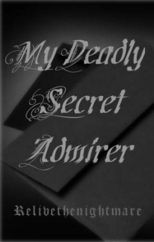 My Deadly Secret Admirer.. by RelivetheNightmare