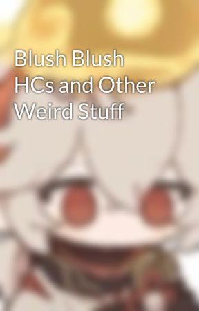 Blush Blush HCs and Other Weird Stuff by cupidmika