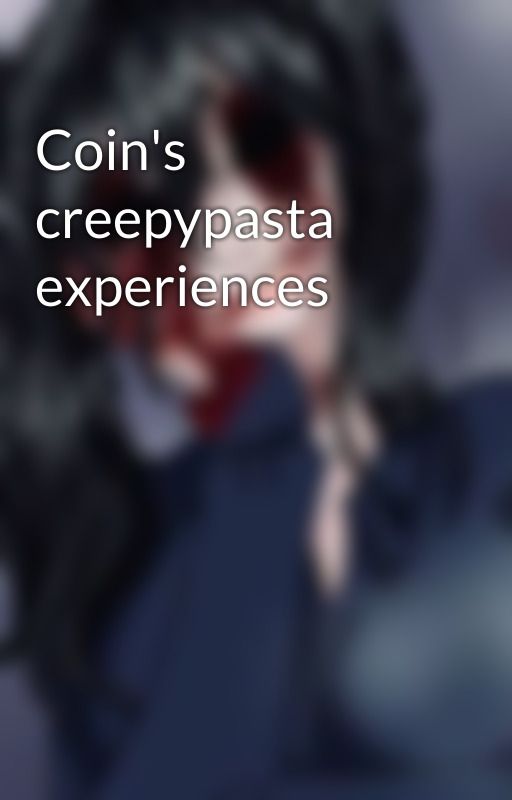 Coin's creepypasta experiences by Coins_Insanity