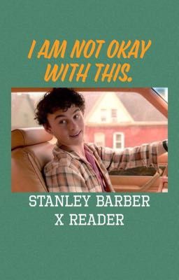 I Am not okay with this. Stanley Barber x reader cover