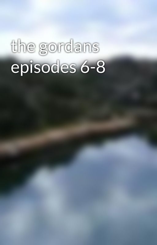 the gordans episodes 6-8 by chadlemmings