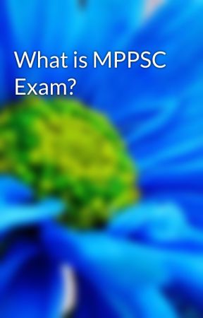 What is MPPSC Exam? by anupamabedi