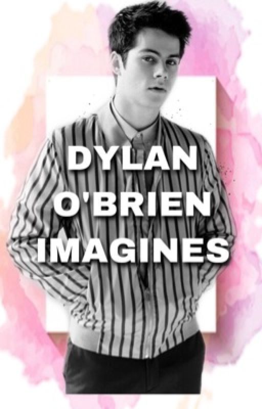 Dylan O'Brien Imagines by Dylanbabyvfx