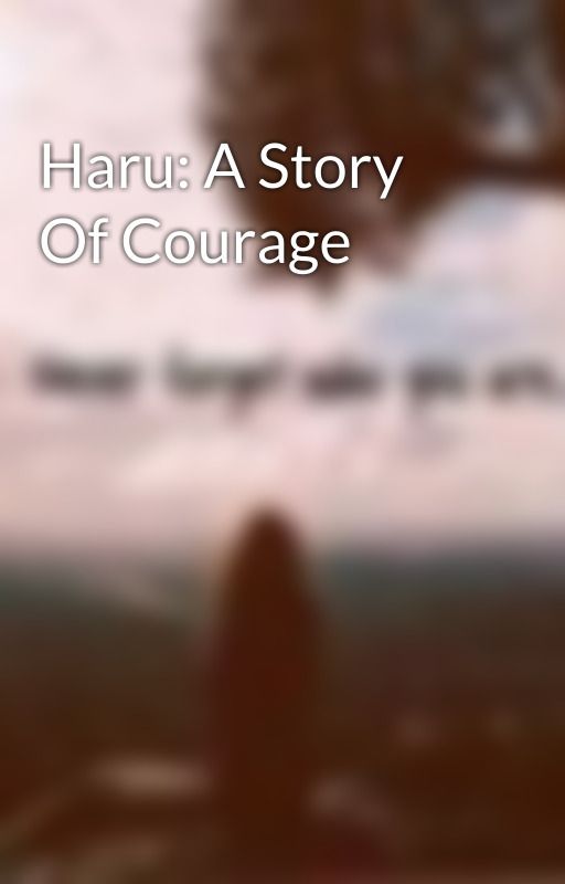 Haru: A Story Of Courage by TheSerenityGirl