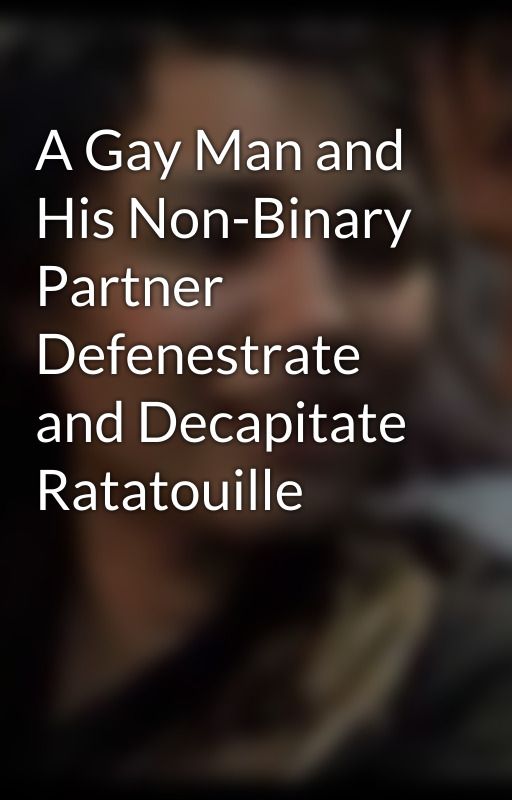 A Gay Man and His Non-Binary Partner Defenestrate and Decapitate Ratatouille by ThatsEponine