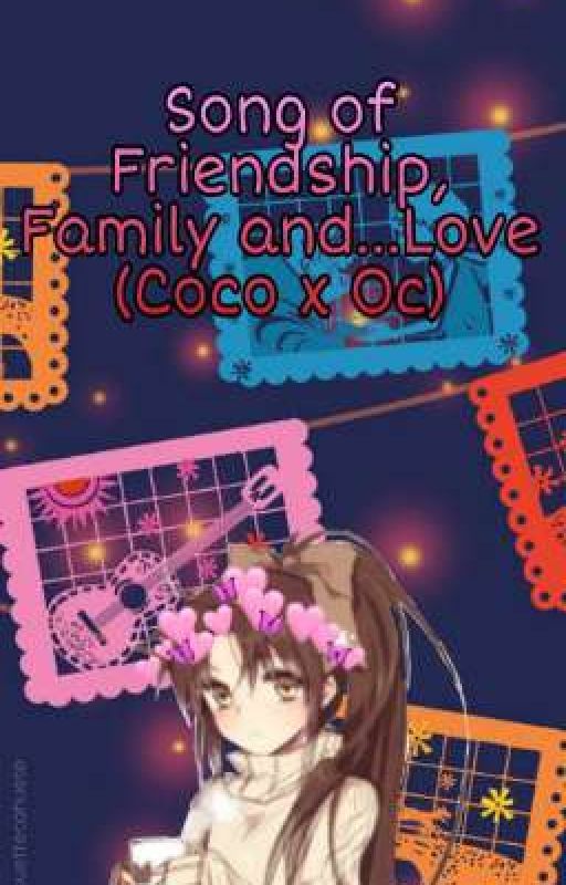 Song of Friendship, Family and...Love (Coco x Oc) by RaizoChan