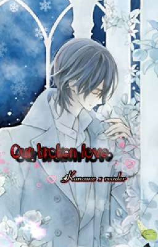 Our Broken Love (Kaname Kuran x reader) by Moonlight_Royal