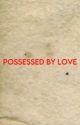 Possessed by Love by everythingscorbus