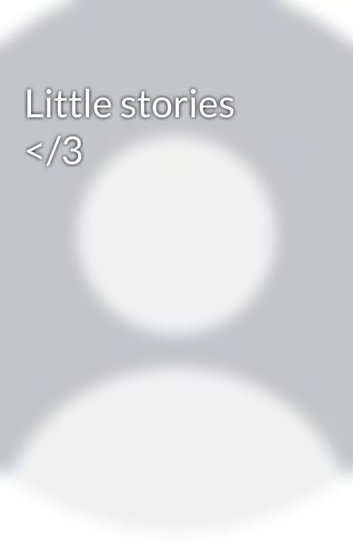 Little stories </3 by secrets69lol