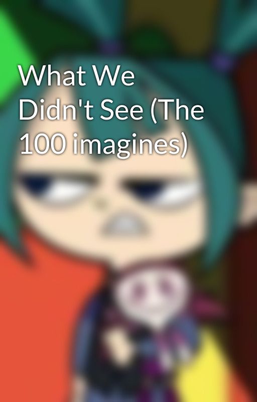 What We Didn't See (The 100 imagines) by MadHatter801