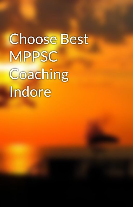 Choose Best MPPSC Coaching Indore by shivanisharma02